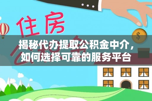 荔城揭秘代办提取公积金中介，如何选择可靠的服务平台