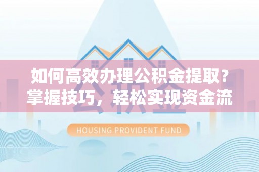 荔城如何高效办理公积金提取？掌握技巧，轻松实现资金流动