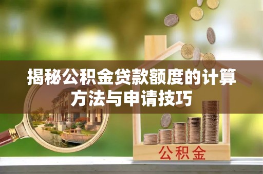 荔城揭秘公积金贷款额度的计算方法与申请技巧