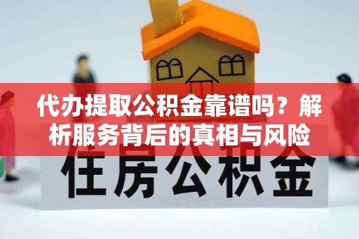荔城代办提取公积金靠谱吗？解析服务背后的真相与风险