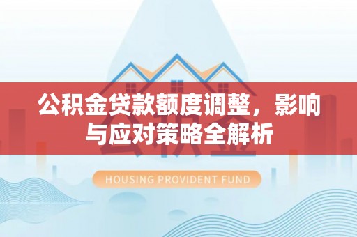 荔城公积金贷款额度调整，影响与应对策略全解析