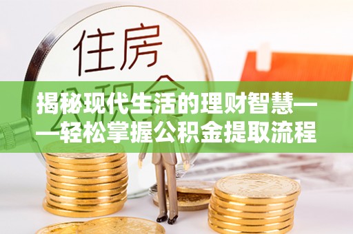 荔城揭秘现代生活的理财智慧——轻松掌握公积金提取流程的实用指南
