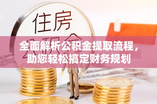 荔城全面解析公积金提取流程，助您轻松搞定财务规划