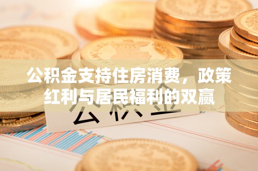 荔城公积金支持住房消费，政策红利与居民福利的双赢