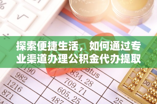 荔城探索便捷生活，如何通过专业渠道办理公积金代办提取业务