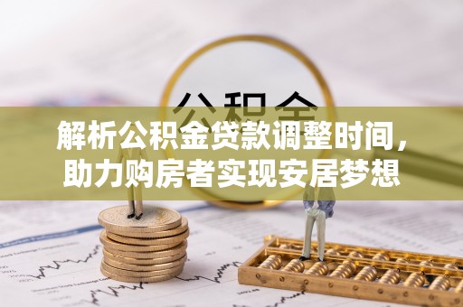 荔城解析公积金贷款调整时间，助力购房者实现安居梦想