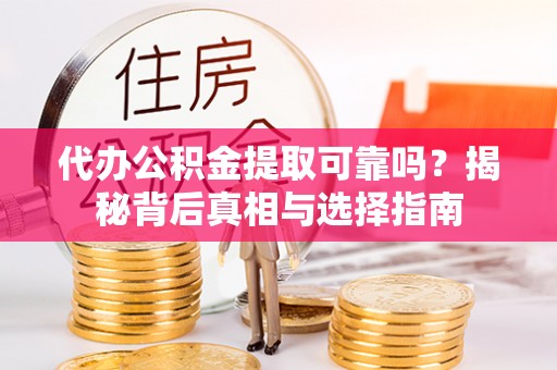 荔城代办公积金提取可靠吗？揭秘背后真相与选择指南