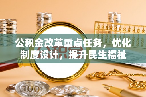 荔城公积金改革重点任务，优化制度设计，提升民生福祉