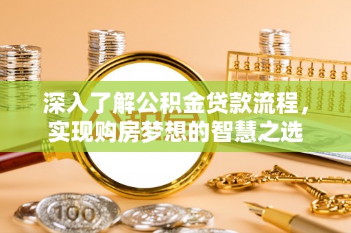 荔城深入了解公积金贷款流程，实现购房梦想的智慧之选