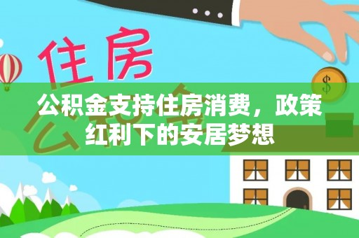 荔城公积金支持住房消费，政策红利下的安居梦想