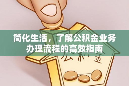 荔城简化生活，了解公积金业务办理流程的高效指南