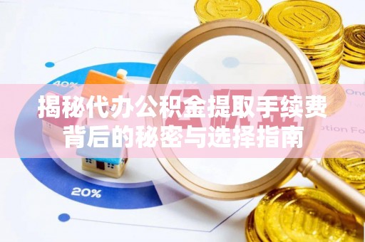 荔城揭秘代办公积金提取手续费背后的秘密与选择指南