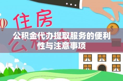 荔城公积金代办提取服务的便利性与注意事项