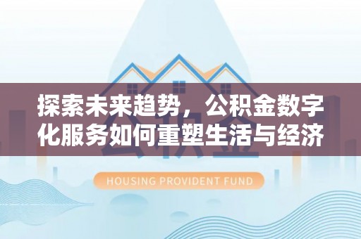 荔城探索未来趋势，公积金数字化服务如何重塑生活与经济