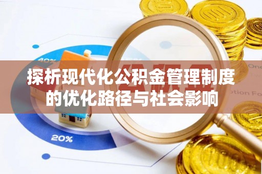 荔城探析现代化公积金管理制度的优化路径与社会影响