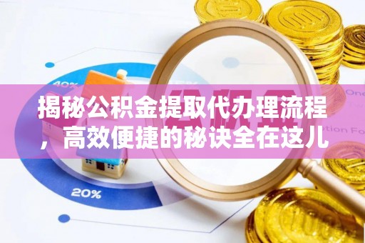 荔城揭秘公积金提取代办理流程，高效便捷的秘诀全在这儿