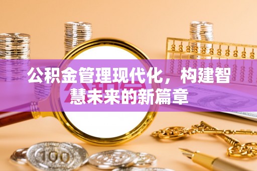 荔城公积金管理现代化，构建智慧未来的新篇章