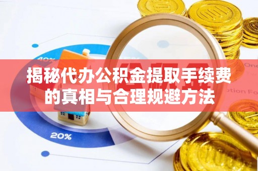 荔城揭秘代办公积金提取手续费的真相与合理规避方法