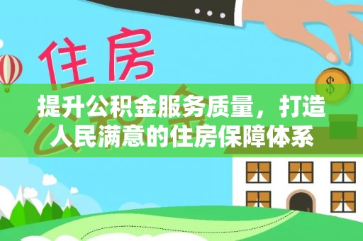 荔城提升公积金服务质量，打造人民满意的住房保障体系