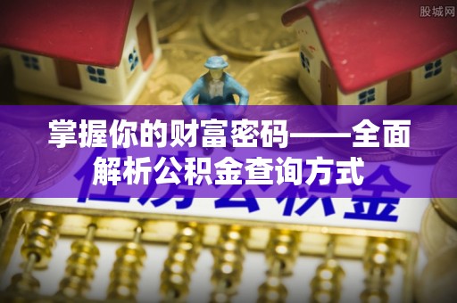荔城掌握你的财富密码——全面解析公积金查询方式