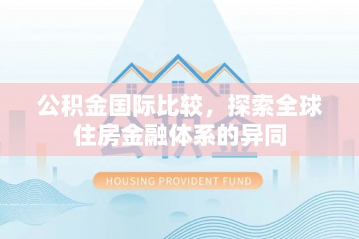 荔城公积金国际比较，探索全球住房金融体系的异同