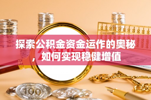 荔城探索公积金资金运作的奥秘，如何实现稳健增值