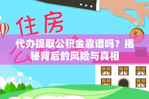 荔城代办提取公积金靠谱吗？揭秘背后的风险与真相