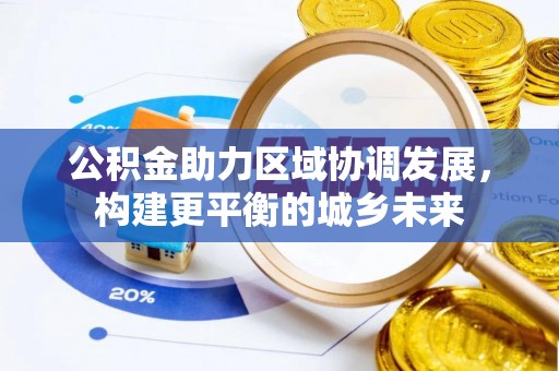 荔城公积金助力区域协调发展，构建更平衡的城乡未来