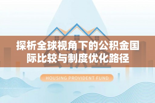 荔城探析全球视角下的公积金国际比较与制度优化路径