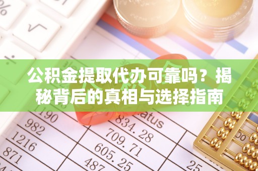 荔城公积金提取代办可靠吗？揭秘背后的真相与选择指南