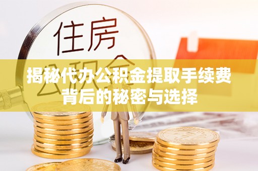 荔城揭秘代办公积金提取手续费背后的秘密与选择