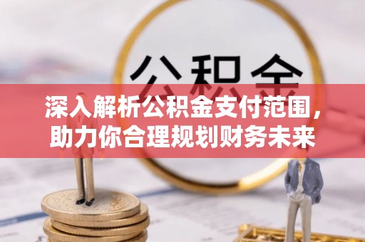 荔城深入解析公积金支付范围，助力你合理规划财务未来