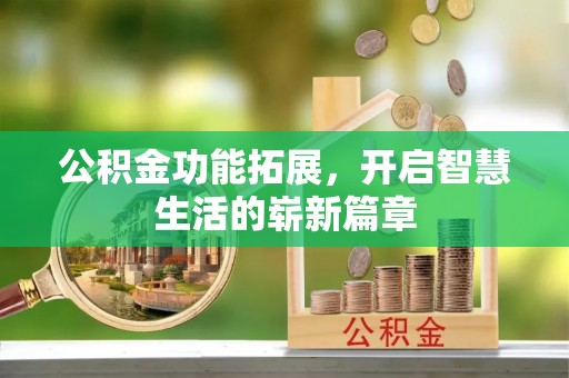 荔城公积金功能拓展，开启智慧生活的崭新篇章