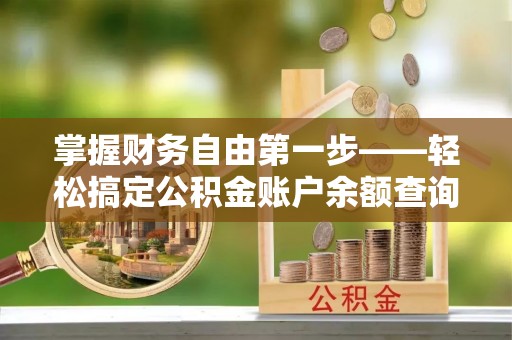 荔城掌握财务自由第一步——轻松搞定公积金账户余额查询的方法与技巧