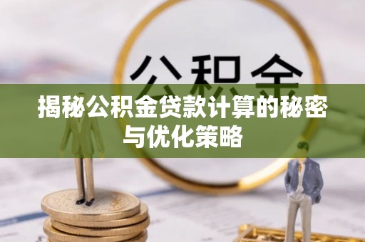 荔城揭秘公积金贷款计算的秘密与优化策略