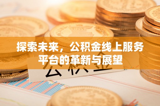 荔城探索未来，公积金线上服务平台的革新与展望