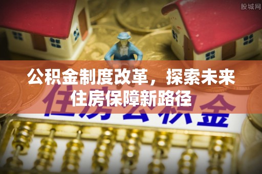 荔城公积金制度改革，探索未来住房保障新路径