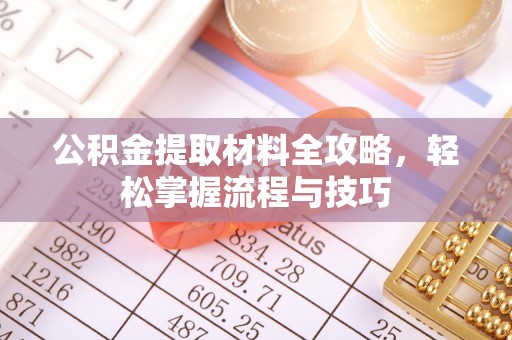 荔城公积金提取材料全攻略，轻松掌握流程与技巧