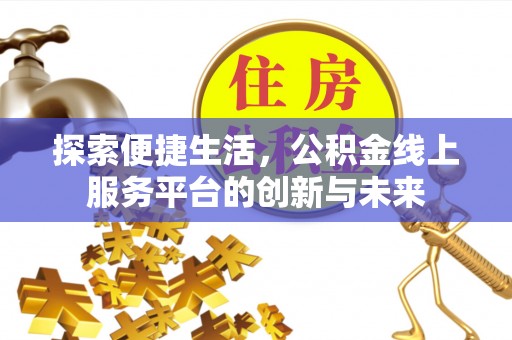荔城探索便捷生活，公积金线上服务平台的创新与未来