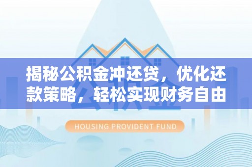 荔城揭秘公积金冲还贷，优化还款策略，轻松实现财务自由