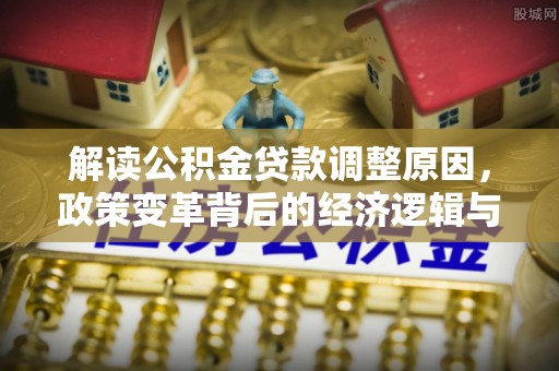 荔城解读公积金贷款调整原因，政策变革背后的经济逻辑与民生影响